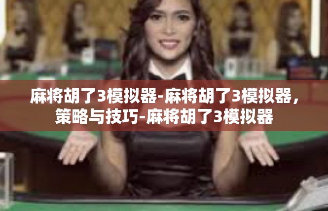 麻将胡了3模拟器-麻将胡了3模拟器，策略与技巧-麻将胡了3模拟器