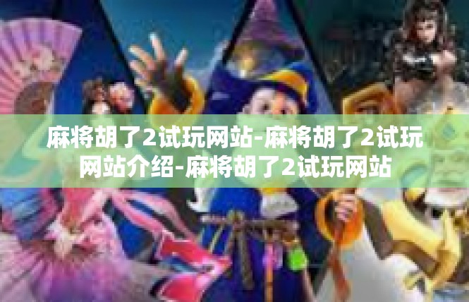 麻将胡了2试玩网站-麻将胡了2试玩网站介绍-麻将胡了2试玩网站