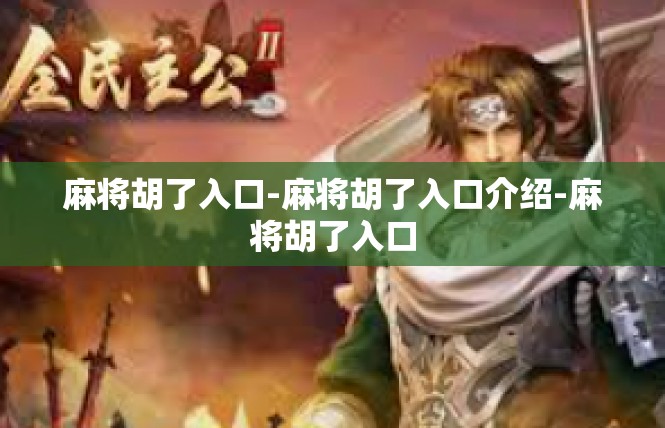 麻将胡了入口-麻将胡了入口介绍-麻将胡了入口
