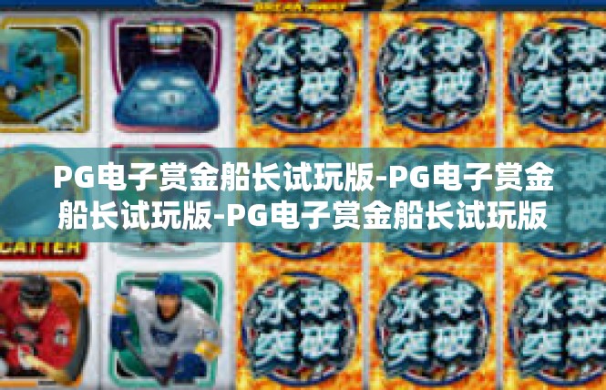 PG电子赏金船长试玩版-PG电子赏金船长试玩版-PG电子赏金船长试玩版