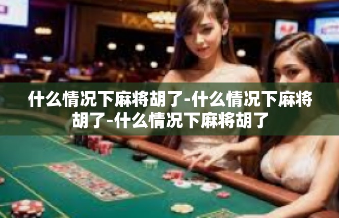 什么情况下麻将胡了-什么情况下麻将胡了-什么情况下麻将胡了