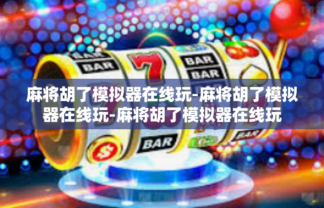 麻将胡了模拟器在线玩-麻将胡了模拟器在线玩-麻将胡了模拟器在线玩