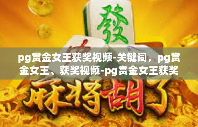 pg赏金女王获奖视频-关键词，pg赏金女王、获奖视频-pg赏金女王获奖视频