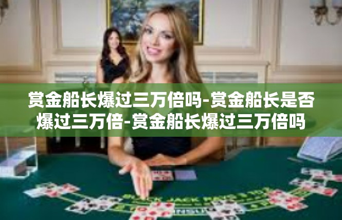 赏金船长爆过三万倍吗-赏金船长是否爆过三万倍-赏金船长爆过三万倍吗