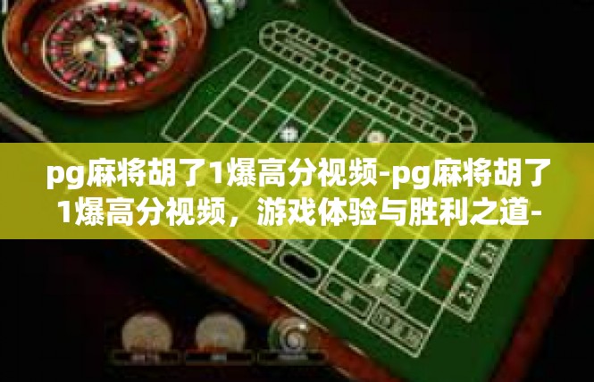 pg麻将胡了1爆高分视频-pg麻将胡了1爆高分视频，游戏体验与胜利之道-pg麻将胡了1爆高分视频