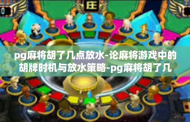 pg麻将胡了几点放水-论麻将游戏中的胡牌时机与放水策略-pg麻将胡了几点放水