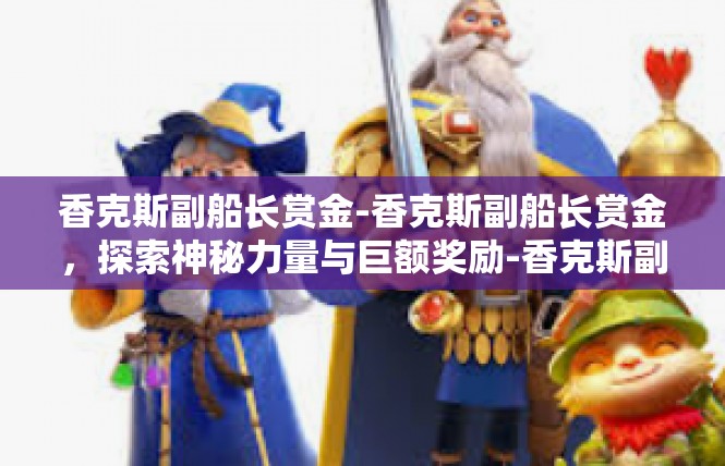 香克斯副船长赏金-香克斯副船长赏金，探索神秘力量与巨额奖励-香克斯副船长赏金