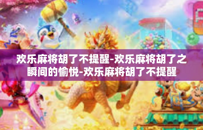 欢乐麻将胡了不提醒-欢乐麻将胡了之瞬间的愉悦-欢乐麻将胡了不提醒