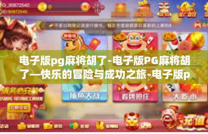 电子版pg麻将胡了-电子版PG麻将胡了—快乐的冒险与成功之旅-电子版pg麻将胡了
