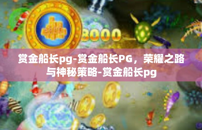 赏金船长pg-赏金船长PG，荣耀之路与神秘策略-赏金船长pg