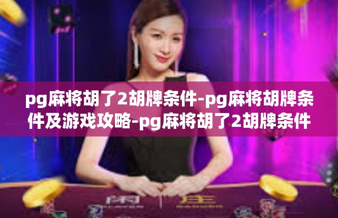 pg麻将胡了2胡牌条件-pg麻将胡牌条件及游戏攻略-pg麻将胡了2胡牌条件