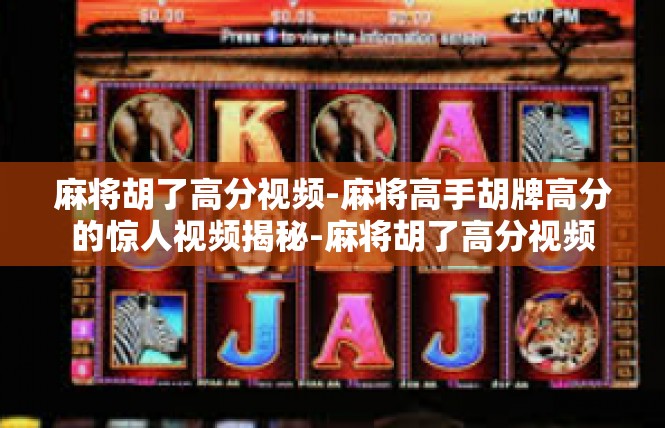麻将胡了高分视频-麻将高手胡牌高分的惊人视频揭秘-麻将胡了高分视频