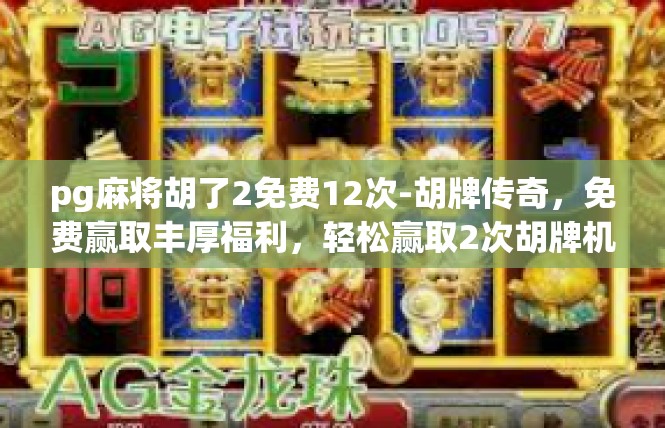 pg麻将胡了2免费12次-胡牌传奇，免费赢取丰厚福利，轻松赢取2次胡牌机会-pg麻将胡了2免费12次