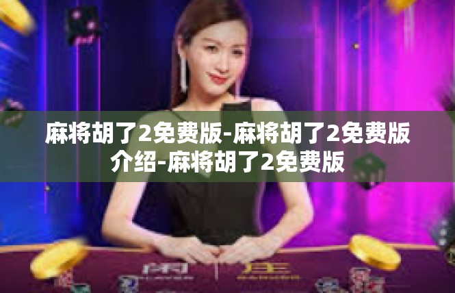 麻将胡了2免费版-麻将胡了2免费版介绍-麻将胡了2免费版