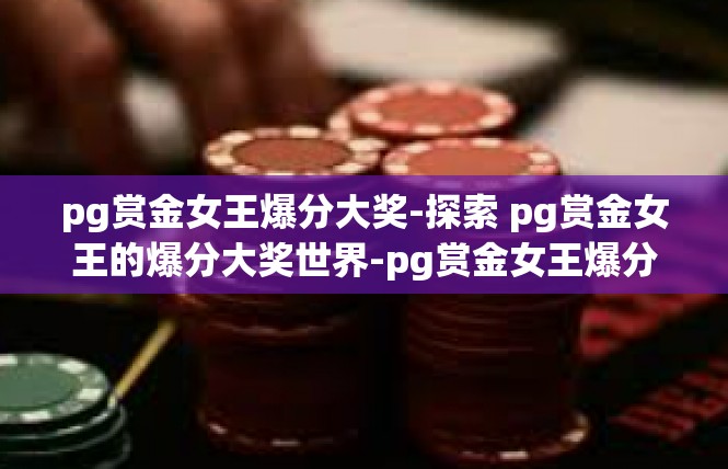 pg赏金女王爆分大奖-探索 pg赏金女王的爆分大奖世界-pg赏金女王爆分大奖