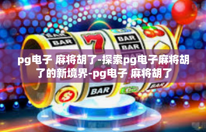 pg电子 麻将胡了-探索pg电子麻将胡了的新境界-pg电子 麻将胡了