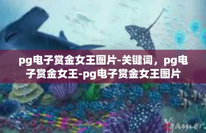 pg电子赏金女王图片-关键词，pg电子赏金女王-pg电子赏金女王图片
