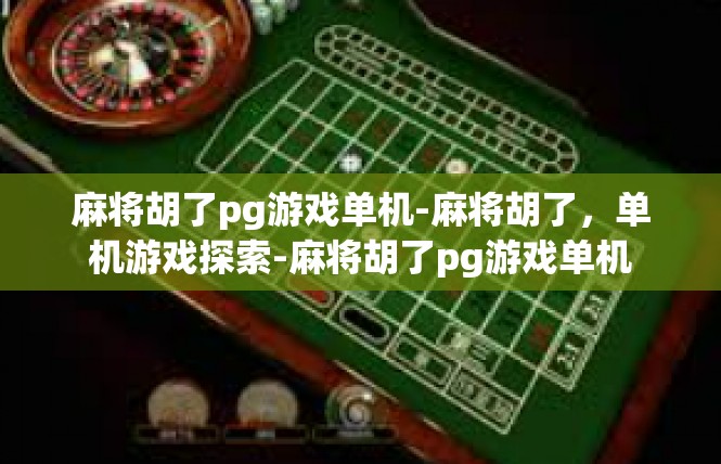 麻将胡了pg游戏单机-麻将胡了，单机游戏探索-麻将胡了pg游戏单机