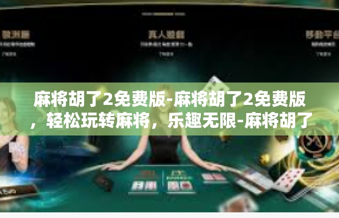 麻将胡了2免费版-麻将胡了2免费版，轻松玩转麻将，乐趣无限-麻将胡了2免费版
