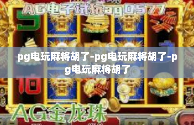 pg电玩麻将胡了-pg电玩麻将胡了-pg电玩麻将胡了