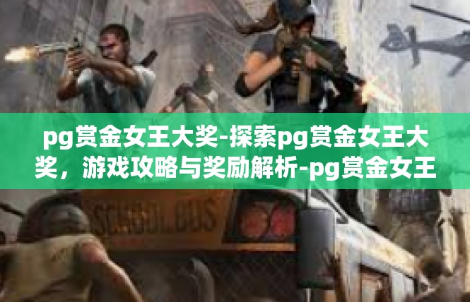 pg赏金女王大奖-探索pg赏金女王大奖，游戏攻略与奖励解析-pg赏金女王大奖