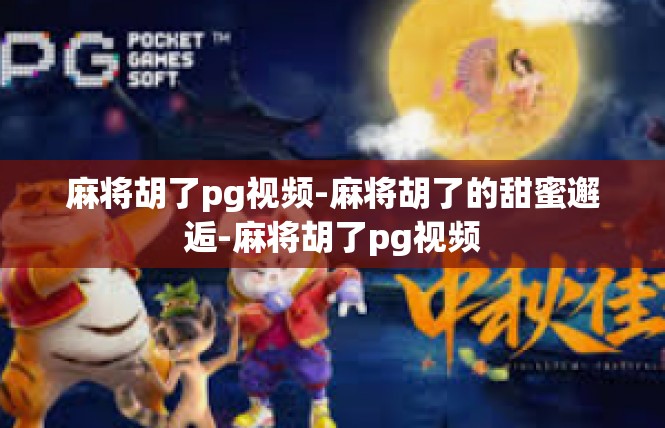 麻将胡了pg视频-麻将胡了的甜蜜邂逅-麻将胡了pg视频