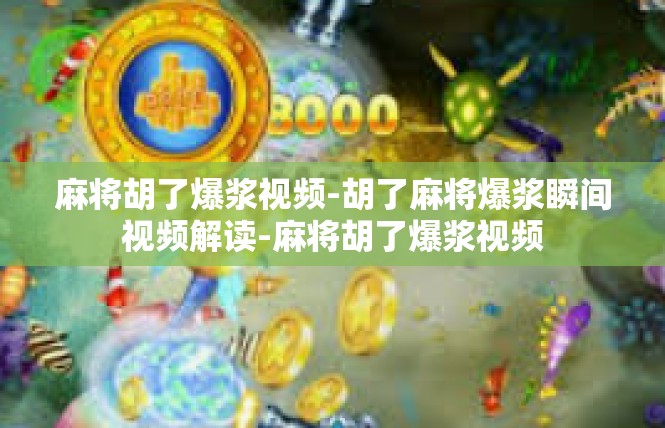 麻将胡了爆浆视频-胡了麻将爆浆瞬间视频解读-麻将胡了爆浆视频