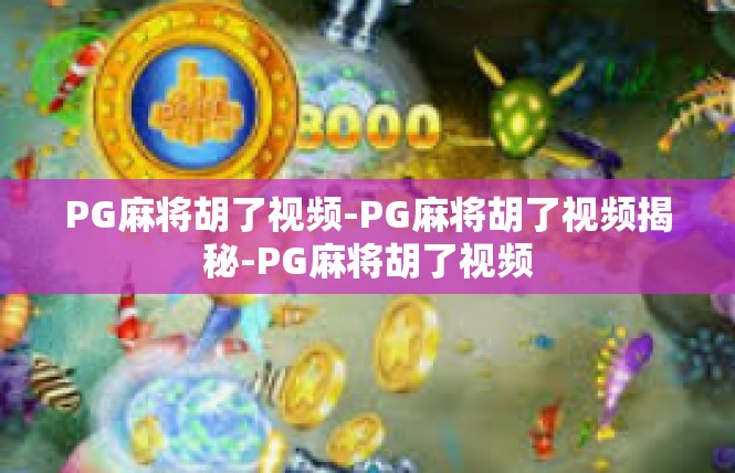 PG麻将胡了视频-PG麻将胡了视频揭秘-PG麻将胡了视频