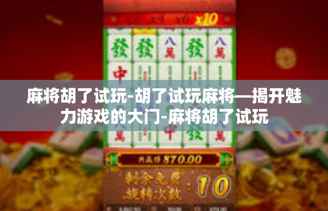 麻将胡了试玩-胡了试玩麻将—揭开魅力游戏的大门-麻将胡了试玩