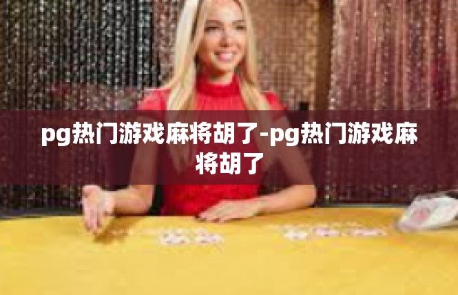 pg热门游戏麻将胡了-pg热门游戏麻将胡了