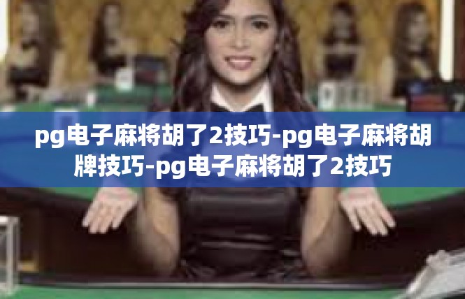 pg电子麻将胡了2技巧-pg电子麻将胡牌技巧-pg电子麻将胡了2技巧