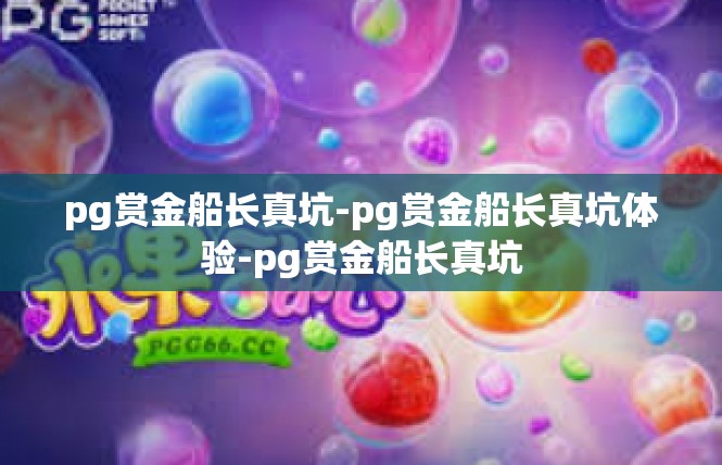 pg赏金船长真坑-pg赏金船长真坑体验-pg赏金船长真坑