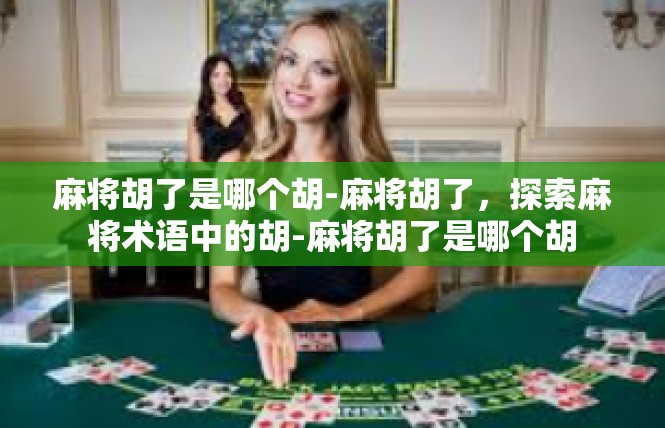 麻将胡了是哪个胡-麻将胡了，探索麻将术语中的胡-麻将胡了是哪个胡