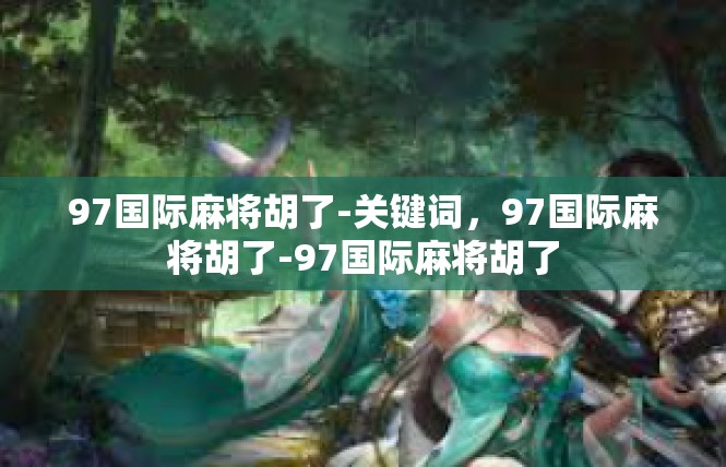 97国际麻将胡了-关键词，97国际麻将胡了-97国际麻将胡了
