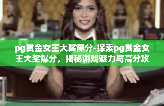 pg赏金女王大奖爆分-探索pg赏金女王大奖爆分，揭秘游戏魅力与高分攻略-pg赏金女王大奖爆分