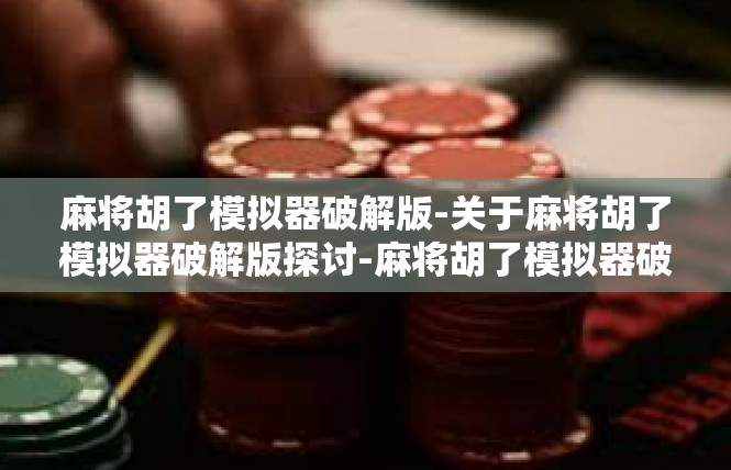 麻将胡了模拟器破解版-关于麻将胡了模拟器破解版探讨-麻将胡了模拟器破解版
