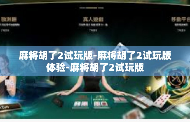 麻将胡了2试玩版-麻将胡了2试玩版体验-麻将胡了2试玩版