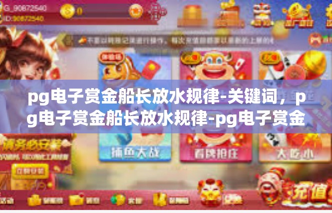 pg电子赏金船长放水规律-关键词，pg电子赏金船长放水规律-pg电子赏金船长放水规律