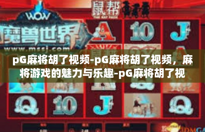 pG麻将胡了视频-pG麻将胡了视频，麻将游戏的魅力与乐趣-pG麻将胡了视频