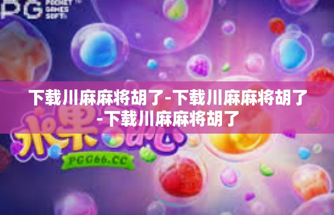 下载川麻麻将胡了-下载川麻麻将胡了-下载川麻麻将胡了