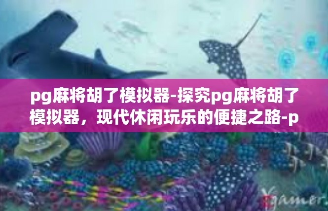 pg麻将胡了模拟器-探究pg麻将胡了模拟器，现代休闲玩乐的便捷之路-pg麻将胡了模拟器