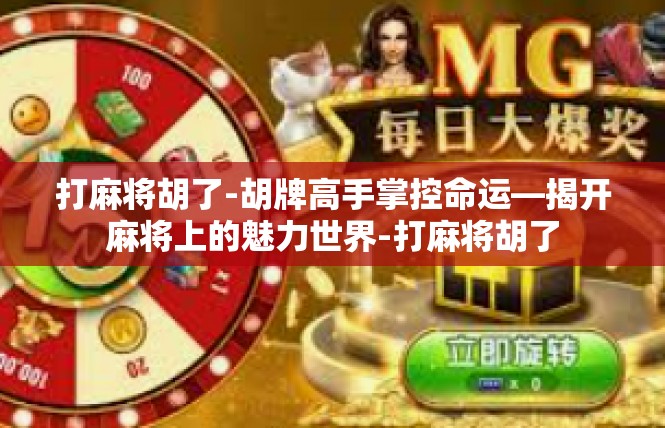打麻将胡了-胡牌高手掌控命运—揭开麻将上的魅力世界-打麻将胡了