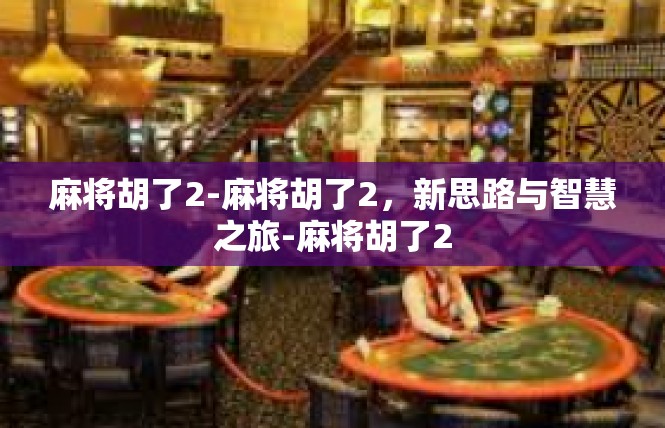 麻将胡了2-麻将胡了2，新思路与智慧之旅-麻将胡了2