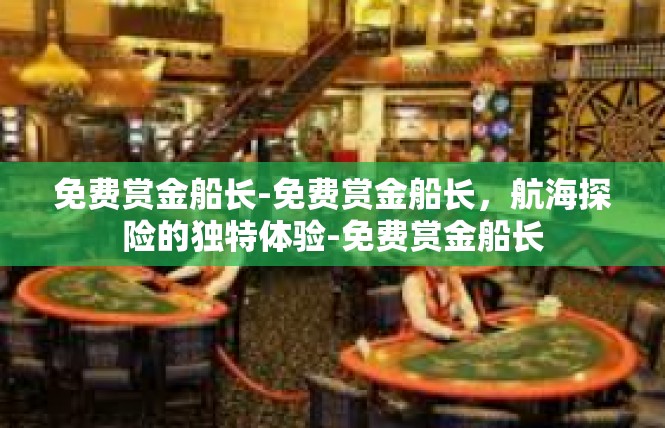 免费赏金船长-免费赏金船长，航海探险的独特体验-免费赏金船长