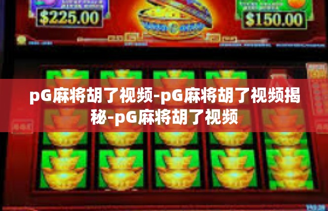 pG麻将胡了视频-pG麻将胡了视频揭秘-pG麻将胡了视频
