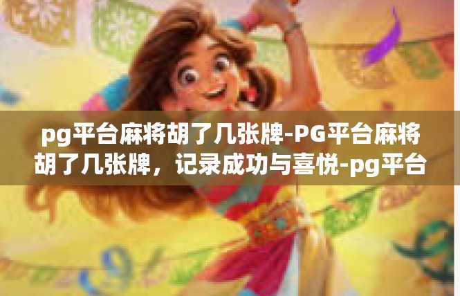 pg平台麻将胡了几张牌-PG平台麻将胡了几张牌，记录成功与喜悦-pg平台麻将胡了几张牌