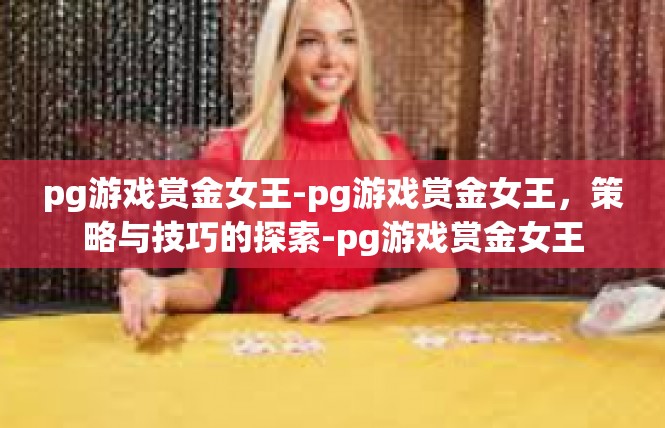 pg游戏赏金女王-pg游戏赏金女王，策略与技巧的探索-pg游戏赏金女王