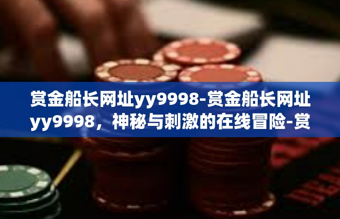 赏金船长网址yy9998-赏金船长网址yy9998，神秘与刺激的在线冒险-赏金船长网址yy9998