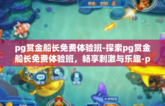 pg赏金船长免费体验班-探索pg赏金船长免费体验班，畅享刺激与乐趣-pg赏金船长免费体验班