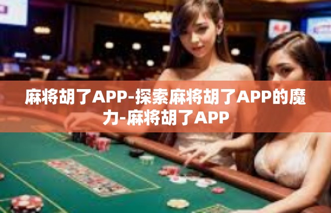 麻将胡了APP-探索麻将胡了APP的魔力-麻将胡了APP
